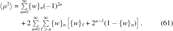 [\eqalignno{ \langle\mu^2\rangle &= \textstyle\sum\limits_{n = 0}^{\infty} \{w\}_n (-1)^{2n} &\cr &\quad + 2 \textstyle\sum\limits_{n = 0}^{\infty} \sum\limits_{\ell \,\gt\, n}^{\infty} \{w\}_n\left[\{w\}_{\ell} + 2^{n-\ell} (1-\{w\}_{n})\right]. &(61) }]