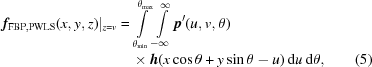 [\eqalignno{{\bi{f}}_{{\rm {FBP,PWLS}}}(x,y,z)|_{{z = v}} =\,& \int\limits _{{\theta _{{\min}}}}^{{\theta _{{\max}}}}\int\limits _{{-\infty}}^{\infty}{\bi{p}}^{{\prime}}(u,v,\theta)\cr &\times {\bi{h}}(x\cos\theta+y\sin\theta-u)\,{\rm d}u\, {\rm d}\theta, & (5)}]