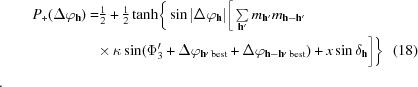 [\eqalignno {P{_+} (\Delta \varphi _{\bf h}) = &\textstyle {1 \over 2} + {1 \over 2} \tanh \biggr\{\sin |\Delta \varphi _{\bf h}|\biggr [\sum\limits_{{\bf h}'} m_{\bf h'} m_{{\bf h} - {\bf h}'}\cr\quad &{\times} \,\kappa \sin (\Phi '_3 + \Delta \varphi _{{\bf h'}\,{\rm best}} + \Delta \varphi _{{\bf h} - {\bf h}'\,{\rm best}}) + x\sin \delta _{\bf h}\biggr] \biggr\} & (18)}.]