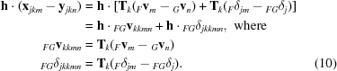 [\eqalignno {{\bf h}\cdot ({\bf x}_{jkm}-{\bf y}_{jkn}) &= {\bf h}\cdot [{\bf T}_{k}({}_{F}{\bf v}_{m} - {}_G{\bf v}_{n}) + {\bf T}_{k}({}_F\delta_{jm} - {}_{FG}\delta_{j})] \cr &= {\bf h}\cdot {}_{FG}{\bf v}_{kkmn} + {\bf h}\cdot {}_{FG}\delta_{jkkmn}, \,\,{\rm where} \cr {}_{FG}{\bf v}_{kkmn} &= {\bf T}_{k}({}_{F}{\bf v}_{m} - {}_{G}{\bf v}_{n})\cr {}_{FG}\delta_{jkkmn} &= {\bf T}_{k}({}_{F}\delta_{jm}-{}_{FG}\delta_{j}). & (10)}]