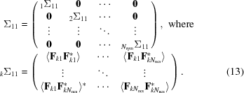 [\eqalignno {\Sigma_{11} &= \left (\matrix {{}_1\Sigma_{11} & {\bf 0} & \cdots & {\bf 0} \cr {\bf 0} & {}_2\Sigma_{11} & \cdots & {\bf 0} \cr \vdots & \vdots & \ddots & \vdots \cr {\bf 0} & {\bf 0} & \cdots & {}_{N_{\rm sym}}\Sigma_{11}} \right ),\,\, {\rm where} \cr{}_k\Sigma_{11} &= \left (\matrix {\langle{\bf F}_{k1}{\bf F}_{k1}^*\rangle & \cdots & \langle{\bf F}_{k1}{\bf F}_{kN_{\rm ncs}}^*\rangle \cr \vdots &\ddots & \vdots \cr \langle{\bf F}_{k1}{\bf F}_{kN_{\rm ncs}}^*\rangle^* &\cdots & \langle{\bf F}_{kN_{\rm ncs}}{\bf F}_{kN_{\rm ncs}}^*\rangle}\right ). & (13)}]