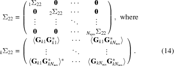 [\eqalignno {\Sigma_{22} &= \left (\matrix {{}_1\Sigma_{22} & {\bf 0} & \cdots & {\bf 0} \cr {\bf 0} & {}_2\Sigma_{22} & \cdots & {\bf 0} \cr \vdots & \vdots & \ddots & \vdots \cr {\bf 0} & {\bf 0} & \cdots & {}_{N_{\rm sym}}\Sigma_{22}} \right ),\,\, {\rm where} \cr{}_k\Sigma_{22} &= \left (\matrix {\langle{\bf G}_{k1}{\bf G}_{k1}^*\rangle & \cdots & \langle{\bf G}_{k1}{\bf G}_{kN_{\rm ncs}}^*\rangle \cr \vdots &\ddots & \vdots \cr \langle{\bf G}_{k1}{\bf G}_{kN_{\rm ncs}}^*\rangle^* &\cdots & \langle{\bf G}_{kN_{\rm ncs}}{\bf G}_{kN_{\rm ncs}}^*\rangle}\right ). & (14)}]