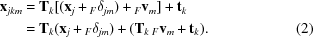 [\eqalignno {{\bf x}_{jkm} &= {\bf T}_{k}[({\bf x}_{j} + {}_{F}\delta_{jm})+{}_{F}{\bf v}_{m}]+{\bf t}_{k} \cr & = {\bf T}_{k}({\bf x}_{j}+ {}_{F}\delta_{jm}) + ({\bf T}_{k}\,{}_{F}{\bf v}_{m}+{\bf t}_{k}).&(2)}]