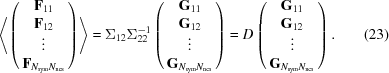 [\left \langle \left ( \matrix {{\bf F}_{11} \cr {\bf F}_{12} \cr \vdots \cr {\bf F}_{N_{\rm sym}N_{\rm ncs}}}}\right )\right \rangle = \Sigma_{12}\Sigma_{22}^{-1}\left ( \matrix {{\bf G}_{11} \cr {\bf G}_{12} \cr \vdots \cr {\bf G}_{N_{\rm sym}N_{\rm ncs}}}\right) = D\left ( \matrix {{\bf G}_{11} \cr {\bf G}_{12} \cr \vdots \cr {\bf G}_{N_{\rm sym}N_{\rm ncs}}}\right). \eqno (23)]