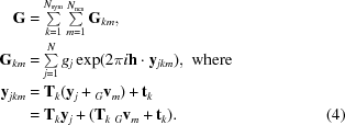 [\eqalignno {{\bf G} &= \textstyle \sum \limits_{k=1}^{N_{\rm sym}}\sum \limits_{m=1}^{N_{\rm ncs}} {\bf G}_{km}, \cr {\bf G}_{km} &= \textstyle \sum \limits_{j=1}^{N}g_{j}\exp(2\pi i{\bf h}\cdot {\bf y}_{jkm}), \,\, {\rm where} \cr {\bf y}_{jkm} &= {\bf T}_{k}({\bf y}_{j} + {}_{G}{\bf v}_{m}) + {\bf t}_{k} \cr &= {\bf T}_{k}{\bf y}_{j} +({\bf T}_{k}\,{}_{G}{\bf v}_{m} + {\bf t}_{k}).& (4)}]