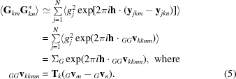 [\eqalignno {\langle{\bf G}_{km}{\bf G}_{kn}^*\rangle &\simeq \textstyle\sum\limits_{j=1}^N \langle g_j^2\exp[2\pi i{\bf h}\cdot ({\bf y}_{jkm} - {\bf y}_{jkn})]\rangle \cr &= \textstyle\sum\limits_{j=1}^N \langle g_j^2 \exp(2\pi i{\bf h}\cdot {}_{GG}{\bf v}_{kkmn})\rangle \cr &= {\Sigma _G}\exp(2\pi i{\bf h}\cdot {}_{GG}{\bf v}_{kkmn}),\,\,{\rm where} \cr {}_{GG}{\bf v}_{kkmn} &= {\bf T}_k({}_G{\bf v}_m - {}_G{\bf v}_n). &(5)}]