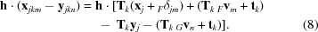 [\eqalignno {{\bf h}\cdot ({\bf x}_{jkm} - {\bf y}_{jkn}) &= {\bf h}\cdot[{\bf T}_{k}({\bf x}_{j} + {}_{F}\delta_{jm}) + ({\bf T}_{k}\,{}_{F}{\bf v}_{m} + {\bf t}_{k}) \cr &\ \quad -\ {\bf T}_{k}{\bf y}_{j} - ({\bf T}_{k}\,{}_{G}{\bf v}_{n}+{\bf t}_{k})]. & (8)}]