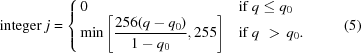 [{\rm integer}\,\, j = \cases {0 & if $q\le {q}_{0}$ \cr \min\left[\displaystyle{{256(q-{q}_{0})}\over{1-{q}_{0}}}, 255\right] & if $q\,\,\gt\, {q}_{0}$.} \eqno(5)]