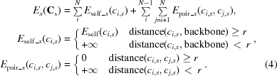 [\eqalignno {E_{x}({\bf C}_{\rm s}) &= \textstyle\sum\limits_{i}^{N}E_{{\rm self}\_x}(c_{i,s}) + \sum \limits_{i}^{N-1}\sum\limits_{j=i+1}^{N}E_{{\rm pair}\_x}(c_{i,s},c_{j,s}), \cr E_{{\rm self}\_x}({c}_{i,s}) &= \cases {E_{\rm self}(c_{i,s}) & ${\rm distance}(c_{i,s}, {\rm backbone})\ge r$ \cr +\infty & ${\rm distance}(c_{i,s}, {\rm backbone})\,\lt\, r$}, \cr E_{{\rm pair}\_x}(c_{i,s},c_{j,s}) &= \cases{0 & ${\rm distance}(c_{i,s},c_{j,s})\ge r$ \cr +\infty & ${\rm distance}(c_{i,s},c_{j,s})\,\lt\, r$}. & (4)}]