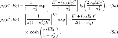 [\eqalignno {p_{\rm a}(E^{2}\semi E_{\rm C}) &= {{1}\over{1 -\sigma_{\rm A}^{2}}}\exp \left[ - {{E^{2}+(\sigma_{\rm A}E_{\rm C})^{2}}\over{1-\sigma_{\rm A}^{2}}}\right]I_{0}\left({{2\sigma_{\rm A}EE_{\rm C}}\over{1-\sigma_{\rm A}^{2}}}\right), & (5a) \cr p_{\rm c}(E^{2}\semi E_{\rm C}) &= \left[ {{1}\over{\pi(1-\sigma_{\rm A}^{2})E^{2}}}\right]^{1/2} \exp \left[-{{E^{2}+(\sigma_{\rm A}E_{\rm C})^{2}}\over{2(1-\sigma_{\rm A}^{2})}}\right] \cr &\ \quad {\times}\ \cosh\left({{\sigma_{\rm A}EE_{\rm C}}\over{1-\sigma_{\rm A}^{2}}}\right). &(5b)}]