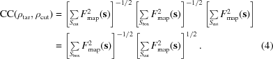 [\eqalignno{ {\rm CC}(\rho_{\rm tar}, \rho_{\rm cut}) &= \left [ \textstyle \sum \limits_{S_{\rm cut}}F^{2}_{\rm map}({\bf s})\right]^{-1/2} \left [ \textstyle \sum \limits_{S_{\rm box}}F^{2}_{\rm map}({\bf s})\right]^{-1/2} \left [ \textstyle \sum \limits_{S_{\rm cut}}F^{2}_{\rm map}({\bf s})\right] \cr & = \left [ \textstyle \sum \limits_{S_{\rm box}}F^{2}_{\rm map}({\bf s})\right]^{-1/2} \left [ \textstyle \sum \limits_{S_{\rm cut}}F^{2}_{\rm map}({\bf s})\right]^{1/2}. & (4)}]