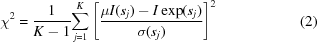 [{\chi ^2} = {1 \over {K - 1}}{\sum\limits_{j = 1}^K {\left [{{{\mu I(s_j) - I\exp (s_j)} \over {\sigma (s_j)}}} \right]} ^2} \eqno (2)]