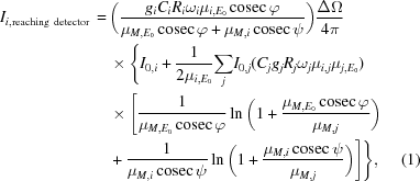 [\eqalignno{I_{i,{\rm reaching\ detector}}\, = \, &\bigg({{g_i{C_i}{R_i}{\omega_i}{\mu_{i,E_0}}\,{\rm cosec}\,\varphi} \over {{\mu_{M,E_0}}\,{\rm cosec}\,{\varphi}+{\mu_{M,i}}\,{\rm cosec}\,{\psi}}} \bigg){{\Delta\Omega} \over {4\pi}}\cr &\times \Bigg\{I_{0,i}+ {{1} \over {2{\mu_{i,E_0}}}}{\sum\limits_j}I_{0,j}(C_jg_jR_j{\omega_j}{\mu_{i,j}}{\mu_{j,E_0}}) \cr &\times \Bigg [{{1} \over {{\mu_{M,E_0}}\,{\rm cosec}\,{\varphi}}}\ln\bigg(1+{{{\mu_{M,E_0}}\,{\rm cosec}\,{\varphi}} \over {{\mu_{M,j}}}} \bigg) \cr &+ {{1} \over {{\mu_{M,i}}\,{\rm cosec}\,{\psi}}}\ln\bigg(1+ {{{\mu_{M,i}}\,{\rm cosec}\,{\psi}} \over {{\mu_{M,j}}}} \bigg) \Bigg] \Bigg\}, &(1)}]