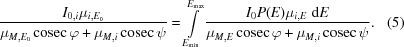 [{{I_{0,i}{\mu_{i,E_0}}} \over {{\mu_{M,E_0}}\,{\rm cosec}\,{\varphi}+{\mu_{M,i}}\,{\rm cosec}\,{\psi}}} = \int\limits_{E_{\min}}^{E_{\max}} {{I_0P(E){\mu_{i,E}}\,\,{\rm d}E} \over {{\mu_{M,E}}\,{\rm cosec}\,{\varphi}+{\mu_{M,i}}\,{\rm cosec}\,{\psi}}}. \eqno(5)]