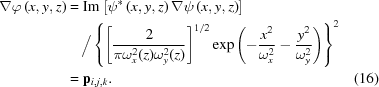 [\eqalignno{ \nabla\varphi\left(x,y,z\right)&= {\rm{Im}}\left[\psi^{*}\left(x,y,z\right) \nabla\psi\left(x,y,z\right)\right] \cr& \quad\Big/ \left\{ \left[{{2}\over{\pi\omega_{x}^{2}(z)\omega_{y}^{2} (z)}}\right]^{1/2} \exp\left(-{{x^{2}}\over{\omega_{x}^{2}}} - {{y^{2}}\over{\omega_{y}^{2}}}\right) \right\}^{2} \cr& = {\bf{p}}_{i,j,k}. &(16)}]