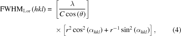 [\eqalignno{ {\rm{FWHM}}_{\rm{Lor}}\left({hkl}\right)= {}& \left[{{\lambda}\over{C\cos\left(\theta\right)}}\right]_{\vphantom{\Big|}} \cr& \times \left[r^2\cos^2\left(\alpha_{hkl}\right) + r^{-1}\sin^2 \left(\alpha_{hkl}\right)\right], &(4)}]