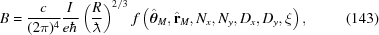 [B = {{c} \over {(2\pi)^4}} {{I} \over {e \hbar}} \left({{R}\over{{{\lambda\kern-1ex\raise0.6ex\hbox{-}\kern.3ex}}}}\right)^{2/3} \, f\left({\hat{\boldtheta}}_M,{\hat{\bf{r}}}_M,N_x,N_y,D_x,D_y,\xi\right),\eqno(143)]