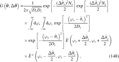 [\eqalignno{ \hat{G}\left({\hat{\boldtheta}},\Delta{\hat{\boldtheta}}\right)= & {{1}\over{2\pi\sqrt{D_x D_y}}} \exp\left[-{{(\Delta \hat{\theta}_x)^2 N_x}\over{2}}\right] \exp \left[-{{(\Delta \hat{\theta}_y)^2 N_y}\over{2}}\right] \cr& \times\int\limits_{-\infty}^{\infty}\!\!{\rm{d}}\varphi_x \int\limits_{-\infty}^{\infty}\!\!{\rm{d}}\varphi_y \, \exp\left[-{{\left(\varphi_x-\hat{\theta}_x\right)^2}\over{2 D_x}}\right] \cr& \times \exp\left[-{{\left(\varphi_y-\hat{\theta}_y\right)^2}\over{2 D_y}}\right] \widetilde{E}\left({\varphi_{x}}+{{\Delta \hat{\theta}_x} \over {2}},{\varphi_{y}}+{{\Delta\hat{\theta}_y}\over{2}} \right) \cr& \times\widetilde{E}^{\,*}\left({\varphi_{x}}-{{\Delta\hat{\theta}_x}\over{2}},{\varphi_{y}}-{{\Delta \hat{\theta}_y}\over{2}} \right), &(148)}]