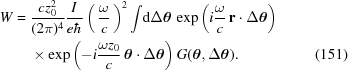 [\eqalignno{ W= {}& {{cz_0^2}\over{(2\pi)^4}} {{I}\over{e\hbar}} \left(\,{{\omega}\over{c}}\,\right)^2 \int\!{\rm{d}}\Delta{{\boldtheta}} \, \exp\left(i{{\omega}\over{c}}\,{{\bf{r}}}\cdot\Delta{{{\boldtheta}}}\right) \cr& \times\exp\left(-i{{\omega{z_0}}\over{c}}\, {{{\boldtheta}}} \cdot {\Delta{{{\boldtheta}}}}\right) G({{{\boldtheta}}},\Delta{{{\boldtheta}}}). &(151)}]