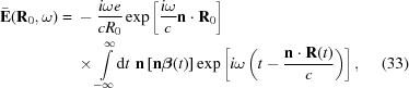 [\eqalignno{ {\bf{\bar{E}}}({\bf{R}}_0,\omega)= {}& -{i\omega e\over{cR_0}} \exp \left[{{i\omega}\over{c}}{\bf{n}}\cdot{\bf{R}}_0\right] \cr&\times \int\limits_{-\infty}^{\infty}\!\!\,{\rm{d}}t\,\, {{\bf{n}}\left[{\bf{n}}{{\boldbeta}(t)}\right]} \exp\left[i\omega\left(t-{{{\bf{n}}\cdot{\bf{R}}(t)}\over{c}}\right)\right], &(33)}]