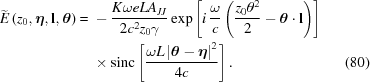 [\eqalignno{ \widetilde{{E}}\left(z_0, \boldeta, {\bf{l}}, {\boldtheta}\right) = {}& -{{K\omega e LA_{JJ}}\over{2c^2z_0\gamma}} \exp\left[i\,{{\omega}\over{c}} \left({{z_0\theta^2}\over{2}} -{\boldtheta}\cdot{\bf{l}} \right)\right] \cr&\times {\rm{sinc}}\left[{{\omega L \left|{\boldtheta}-\boldeta\right|^2}\over{4c}}\right].&(80)} ]