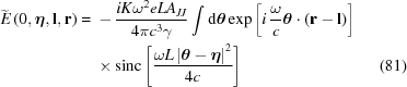 [\eqalignno{ \widetilde{{E}}\left(0,\boldeta,{\bf{l}},{\bf{r}}\right)= {}& -{{iK\omega^2eLA_{JJ}}\over{4\pi c^3\gamma}} \int{\rm{d}}{\boldtheta} \exp\left[i\,{{\omega}\over{c}}{\boldtheta}\cdot\left({\bf{r}}-{\bf{l}}\right)\right] \cr&\times {\rm{sinc}}\left[{{\omega L \left|{\boldtheta}-\boldeta\right|^2}\over{4c}}\right] &(81)}]