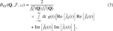 [\eqalignno{ B_{XY}({\bf{Q}},{\cal{F}},\omega)= {}& {{2}\over{f_X^{\,0}({\bf{Q}})\,f_Y^{\,0}({\bf{Q}})}} &(3)\cr& \times \textstyle\int\limits_{-\infty}^{\infty}{\rm{d}}t\,\,g(t) \Big\{ {\rm{Re}}\left[\,{\tilde{f}}_X(t)\right] {\rm{Re}}\left[\,{\tilde{f}}_Y(t)\right] \cr& + {\rm{Im}}\left[\,{\tilde{f}}_X(t)\right] {\rm{Im}}\left[\,{\tilde{f}}_Y(t)\right] \Big\}, }]