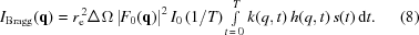 [I_{\rm{Bragg}}({\bf{q}})= r_{\rm{e}}^{\,2} \Delta\Omega \left|F_{0}({\bf{q}})\right|^2 I_0\,({{1}/{T}}) \textstyle\int\limits^{T}_{t\,=\,0} k(q,t)\,h(q,t)\,s(t)\,{\rm{d}}t.\eqno(8)]