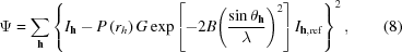 [\Psi=\sum\limits_{\bf{h}} \left\{ I_{\bf{h}}-P\left({r}_{h}\right)G \exp\left[-2B{\left({{\sin\theta_{\bf{h}}}\over{\lambda}}\right)}^{2}\right] I_{{\bf{h}},{\rm{ref}}} \right\}^2,\eqno(8)]