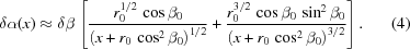 [\delta\alpha(x)\approx \delta\beta \left[ {{{ r_0^{1/2}\,\cos\beta_0 }\over{ \left(x+r_0\,\cos^2\beta_0\right)}^{1/2}} + {{ r_0^{3/2}\,\cos\beta_0\,\sin^2\beta_0 }\over{ \left(x+r_0\,\cos^2\beta_0\right)}^{3/2} }} \right]. \eqno(4)]