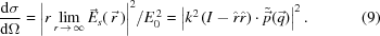 [{{ {\rm{d}}\sigma }\over{ {\rm{d}}\Omega }}= {{ \left|r \lim_{r\,\rightarrow\,\infty} {\vec{E}}_s(\,{\vec{r}}\,)\right|^2 }/{ E_0^{\,2} }} = \left|k^2\left(I-{\hat r}{\hat r}\right)\cdot{\tilde{\vec{p}}}({\vec{q}})\right|^2. \eqno(9)]