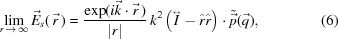 [\lim_{r\,\rightarrow\,\infty} {\vec{E}}_s(\,{\vec{r}}\,)= {{ \exp(i{\vec{k}}\cdot{\vec{r}}\,) }\over{ |r| }} \,k^2 \left({\mathord{\buildrel{\lower3pt\hbox{$\scriptscriptstyle\leftrightarrow$}}\over I}}-{\hat r}{\hat r}\right)\cdot{\tilde{\vec{p}}}({\vec{q}}),\eqno(6)]