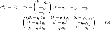 [\eqalignno{ {k^2}(I - \hat r\hat r)& = {k^2}I - \left({\matrix{ {k - {q_x}} \cr { - {q_y}} \cr { - {q_z}} \cr } } \right) \left({\matrix{ {k - {q_x}} & { - {q_y}} & { - {q_z}} \cr } } \right) \cr& = \left({\matrix{ {\left({2k - {q_x}} \right){q_x}} & {\left({k - {q_x}} \right){q_y}} & {\left({k - {q_x}} \right){q_z}} \cr {\left({k - {q_x}} \right){q_y}} & {{k^2} - {q_y}^2} & { - {q_y}{q_z}} \cr {\left({k - {q_x}} \right){q_z}} & { - {q_y}{q_z}} & {{k^2} - {q_z}^2} \cr } } \right). &(8)}]