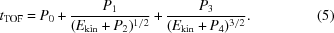 [t_{\rm{TOF}} = P_{0}+{{P_{1}} \over {(E_{\rm{kin}}+P_{2})^{{1/2}}}}+{{P_{3}} \over {(E_{\rm{kin}}+P_{4})^{{3/2}}}}.\eqno(5)]