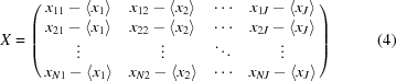 [X = \left({\matrix{ {{x_{11}} - \left\langle {{x_1}} \right\rangle } & {{x_{12}} - \left\langle {{x_2}} \right\rangle } & \cdots & {{x_{1J}} - \left\langle {{x_J}} \right\rangle } \cr {{x_{21}} - \left\langle {{x_1}} \right\rangle } & {{x_{22}} - \left\langle {{x_2}} \right\rangle } & \cdots & {{x_{2J}} - \left\langle {{x_J}} \right\rangle } \cr \vdots & \vdots & \ddots & \vdots \cr {{x_{N1}} - \left\langle {{x_1}} \right\rangle } & {{x_{N2}} - \left\langle {{x_2}} \right\rangle } & \cdots & {{x_{NJ}} - \left\langle {{x_J}} \right\rangle } \cr } } \right) \eqno(4)]