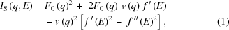 [\eqalignno{ {I_{\rm{S}}}\left({q,E} \right) = {}& {F_0}\left(q\right)^2 \,+\,\,2{F_0}\left(q\right)\,v\left(q\right)\,f^{\,\prime}\left(E\right) \cr& + v\left(q\right)^2\left[\,f^{\,\prime}\left(E\right)^2 \,+ \,\,f^{\,\prime\prime}\left(E\right)^2 \right], & (1)}]