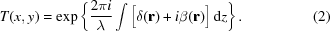 [T(x,y) = \exp\left\{ {{2\pi{i}}\over{\lambda}} \int\big[\delta({\bf{r}})+i\beta({\bf{r}})\big]\,{\rm{d}}z \right\}. \eqno(2)]