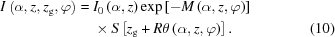 [\eqalignno{ I\left(\alpha,z,z_{\rm{g}},\varphi\right) = {}& I_0\left({\alpha,z}\right) \exp\left[- M\left(\alpha,z,\varphi\right)\right] \cr& \times S\left [{{z_{\rm g}} + R\theta \left({\alpha, z,\varphi } \right)} \right]. &(10)}]