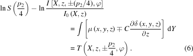 [\eqalignno {\ln S\left({{{{p_2}} \over 4}} \right) - \ln \,&{{I\left[{X,z, \pm {({{p_2}} / 4)},\varphi } \right]} \over {{I_0}\left({X,z} \right)}} \cr & \quad\quad\quad= \int \left [{\mu \left({x,y,z} \right) \mp C{{\partial \delta \left({x,y,z} \right)} \over {\partial z}}} \right]\,{\rm d}Y \cr & \quad\quad\quad= T\left({X,z, \pm {{{p_2}} \over 4},\varphi } \right). &(6)}]