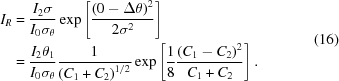 [\eqalign{{I_R} & = {{{I_2}\sigma } \over {{I_0}{\sigma _\theta }}}\exp \left [{{{{{\left({0 - \Delta \theta } \right)}^2}} \over {2{\sigma ^2}}}} \right]\cr & = {{{I_2}{\theta _1}} \over {{I_0}{\sigma _\theta }}}{1 \over {{({C_1} + {C_2})}^{1/2}}}\exp \left [{{1 \over 8}{{{{\left({{C_1} - {C_2}} \right)}^2}} \over {{C_1} + {C_2}}}} \right].} \eqno (16)]