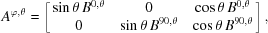 [{A^{\varphi, \theta }} = \left [{\matrix{ {\sin \theta \,{B^{0,\theta }}} & 0 & {\cos \theta \,{B^{0,\theta }}} \cr 0 & {\sin \theta \,{B^{90,\theta }}} & {\cos \theta \,{B^{90,\theta }}} \cr } } \right],]