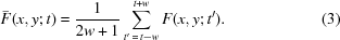 [\bar F(x, y\semi t) = {{1} \over {2w+1}} \sum\limits_{t'\,=\,t-w}^{t+w}F(x, y\semi t'). \eqno(3)]