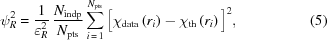 [\psi_R^2 = {{1}\over{\varepsilon_R^2}} \,{{N_{\rm{indp}}}\over{N_{\rm{pts}}}} \sum\limits_{i\,=\,1}^{N_{\rm{pts}}} \Big[\chi_{\rm{data}}\left(r_i\right)-\chi_{\rm{th}}\left(r_i\right)\Big]^2, \eqno(5)]