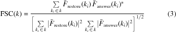 [{\rm{FSC}}(k) = {{ \sum\limits_{k_i\,\in\,k} {\tilde{F}}_{\rm{restore}}(k_i) \, {\tilde{F}}_{\rm{answer}}(k_i)^* }\over { \bigg[ \sum\limits_{k_i\,\in\,k} |{\tilde{F}}_{\rm{restore}}(k_i)|^2 \, \sum\limits_{k_i\,\in\,k}|{\tilde{F}}_{\rm{answer}}(k_i)|^2 \bigg]^{1/2} }} \eqno(3)]