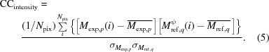 [\eqalignno{ &{\rm{CC}}_{\rm{intensity}} = \cr& \qquad{{ (1/N_{\rm{pix}})\sum\limits_i^{N_{\rm{pix}}} \left\{\big[M_{{\rm{exp}},p}(i)-\overline{M_{{\rm{exp}},p}}\,\big] \big[M_{{\rm{ref}},q}^{\psi}(i)-\overline{M_{{\rm{ref}},q}}\,\big]\right\} }\over{ \sigma_{M_{{\rm{exp}},p}} \sigma_{M_{{\rm{ref}},q}} }}. &(5)}]