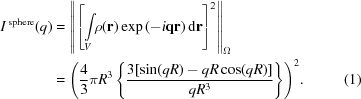 [\eqalignno{ {I^{\,\rm sphere}}(q) &= {\left\| {{{\left [{\int\limits_V\!\! {\rho ({\bf r}){\,\exp{ (- i{\bf qr}}})\,{\rm d}{\bf r}} } \right]}^2}} \right\|_\Omega } \cr &= {\left ({{4 \over 3}\pi {R^3}\left\{{{{3[\sin (qR) - qR\cos (qR)]} \over {q{R^3}}}} \right\}} \right)^2}. & (1)}]