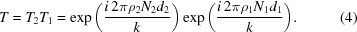 [T = T_{2} T_{1} = \exp {\left ( {{ i \, 2\pi \rho _{2} N_{2} d_{2}} \over {k}} \right )} \exp{\left ( {{i \, 2\pi \rho _{1} N_{1} d_{1} } \over {k}} \right )} . \eqno(4)]