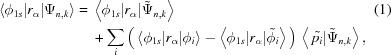 [\eqalignno{ \left\langle \phi_{1s}|r_\alpha|\Psi_{n,k}\right\rangle = {}& \left\langle \phi_{1s}|r_\alpha|\tilde{\Psi}_{n,k}\right\rangle &(1) \cr& + \sum\limits_i \Big( \left\langle \phi_{1s}|r_\alpha|\phi_i\right\rangle - \left\langle \phi_{1s}|r_\alpha|\tilde{\phi_i}\right\rangle \Big) \, \left\langle \,\tilde{p_i}|\tilde{\Psi}_{n,k} \right\rangle,}]